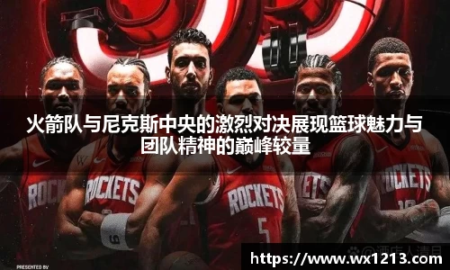 火箭队与尼克斯中央的激烈对决展现篮球魅力与团队精神的巅峰较量
