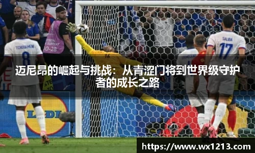 迈尼昂的崛起与挑战：从青涩门将到世界级守护者的成长之路