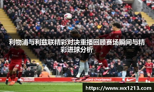 利物浦与利兹联精彩对决重播回顾赛场瞬间与精彩进球分析