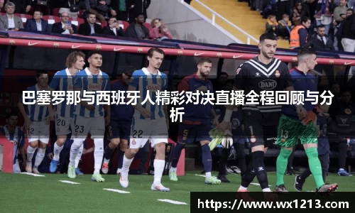 巴塞罗那与西班牙人精彩对决直播全程回顾与分析