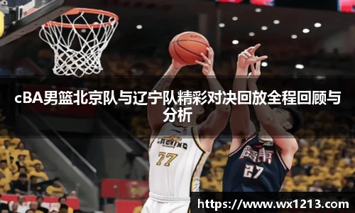 cBA男篮北京队与辽宁队精彩对决回放全程回顾与分析