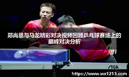 郑尚恩与马龙精彩对决视频回顾乒乓球赛场上的巅峰对决分析