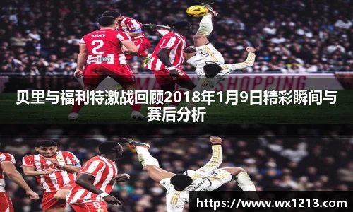 贝里与福利特激战回顾2018年1月9日精彩瞬间与赛后分析