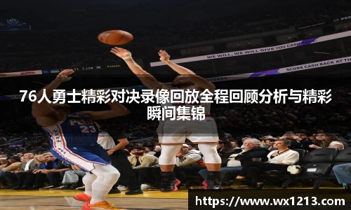 76人勇士精彩对决录像回放全程回顾分析与精彩瞬间集锦