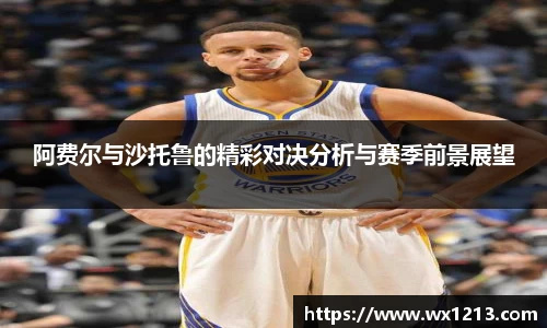 阿费尔与沙托鲁的精彩对决分析与赛季前景展望