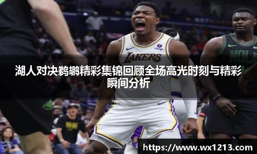 湖人对决鹈鹕精彩集锦回顾全场高光时刻与精彩瞬间分析