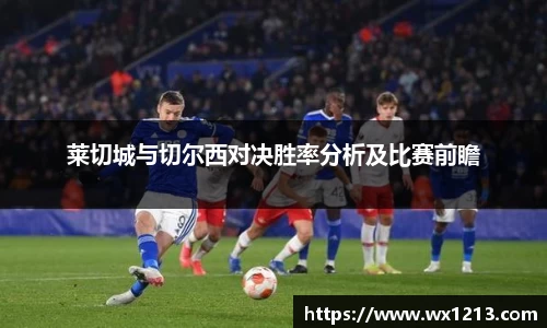 莱切城与切尔西对决胜率分析及比赛前瞻