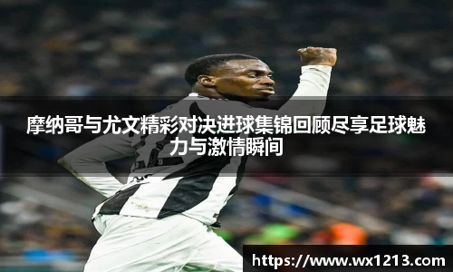 摩纳哥与尤文精彩对决进球集锦回顾尽享足球魅力与激情瞬间