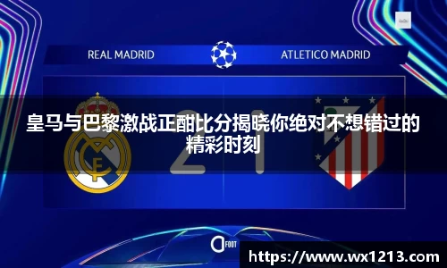 皇马与巴黎激战正酣比分揭晓你绝对不想错过的精彩时刻