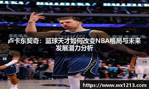 卢卡东契奇：篮球天才如何改变NBA格局与未来发展潜力分析