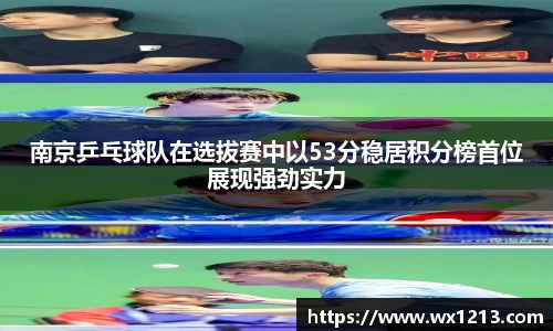 南京乒乓球队在选拔赛中以53分稳居积分榜首位展现强劲实力