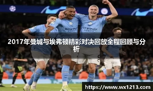 2017年曼城与埃弗顿精彩对决回放全程回顾与分析