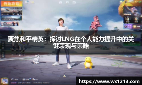 聚焦和平精英：探讨LNG在个人能力提升中的关键表现与策略